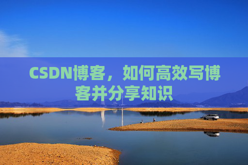 CSDN博客，如何高效写博客并分享知识