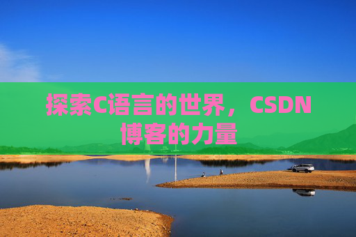 探索C语言的世界,CSDN博客的力量 探索C语言的世界,CSDN博客的力量